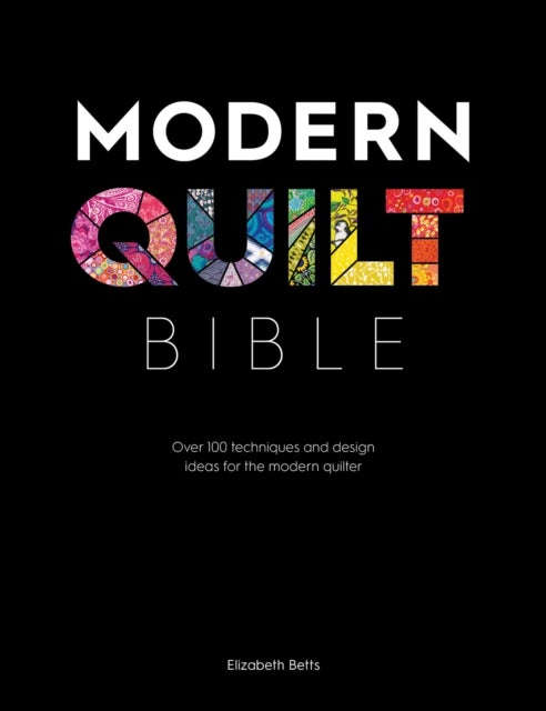 Modern Quilt Bible - Over 100 Techniques and Design Ideas for the Modern Quilter