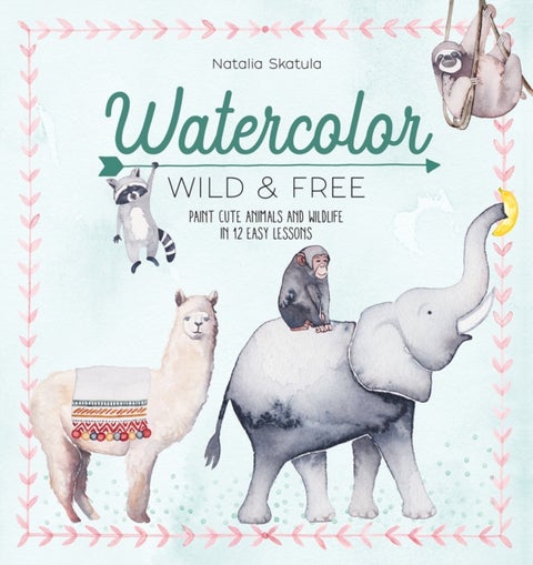 Watercolor Wild and Free - Paint Cute Animals and Wildlife in 12 Easy Lessons