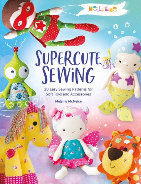 Melly & Me: Supercute Sewing - 20 Easy Sewing Patterns for Soft Toys and Accessories
