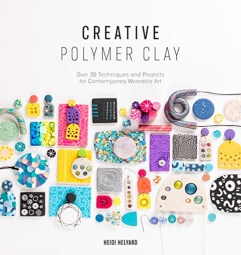 Creative Polymer Clay - Over 30 Techniques and Projects for Contemporary Wearable Art