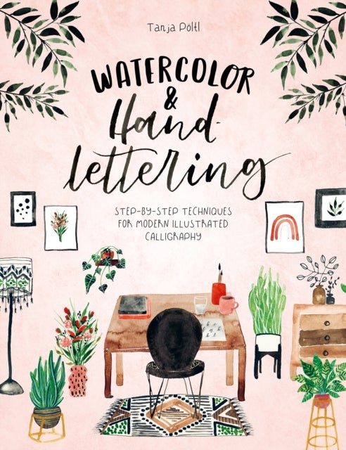 Watercolor & Hand Lettering - Step-By-Step Techniques for Modern Illustrated Calligraphy