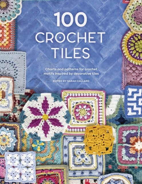 100 Crochet Tiles - Charts and Patterns for Crochet Motifs Inspired by Decorative Tiles