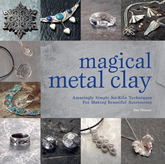 Magical Metal Clay - Amazingly Simple No-Kiln Techniques for Making Beautiful Accessories