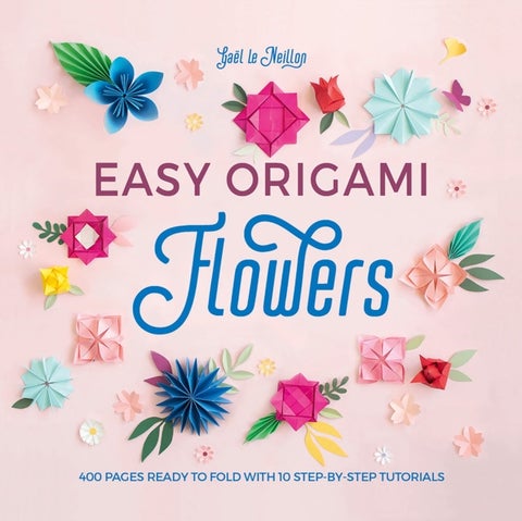 Easy Origami Flowers - 400 Pages Ready to Fold with 10 Step-by-Step Tutorials