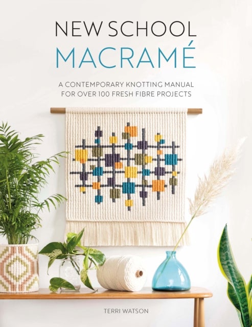New School Macrame - A Contemporary Knotting Manual for Over 100 Fresh Fibre Projects
