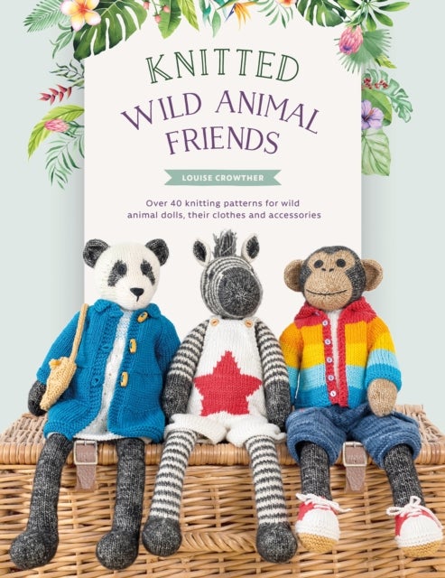 Knitted Wild Animal Friends - Over 40 Knitting Patterns for Wild Animal Dolls, Their Clothes and Accessories