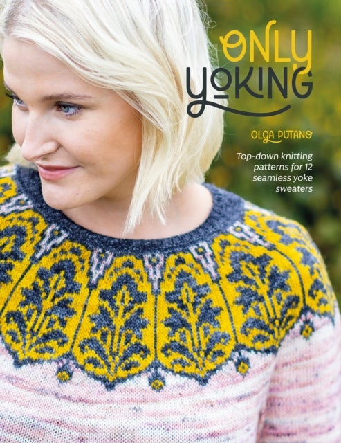 Only Yoking - Top-Down Knitting Patterns for 12 Seamless Yoke Sweaters