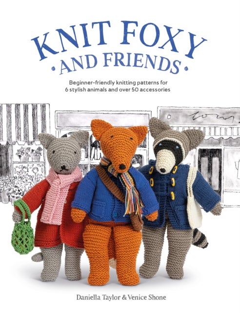 Knit Foxy and Friends - Beginner-Friendly Knitting Patterns for 6 Stylish Animals and 50 Accessories