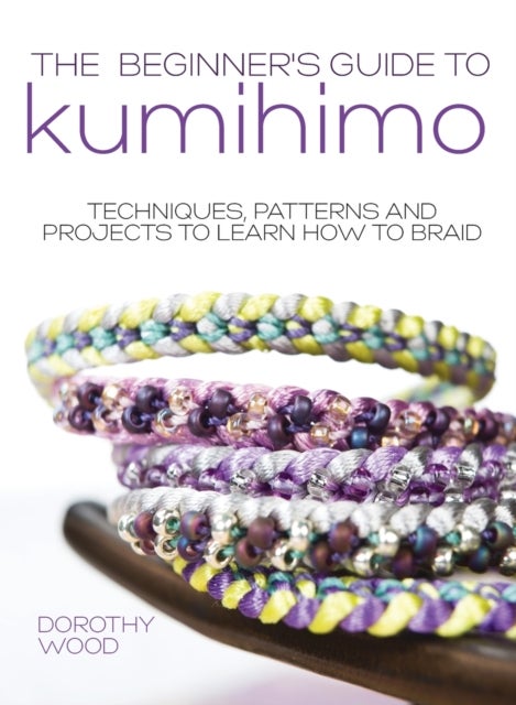The Beginner's Guide to Kumihimo - Techniques, Patterns and Projects to Learn How to Braid