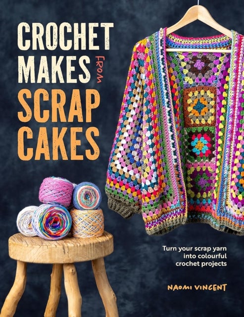 Crochet Makes from Scrap Cakes - Turn Your Scrap Yarn into Colourful Crochet Projects
