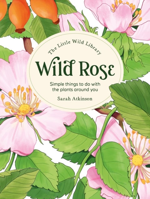 The Little Wild Library: Wild Rose - Simple Things to Do with the Plants Around You.