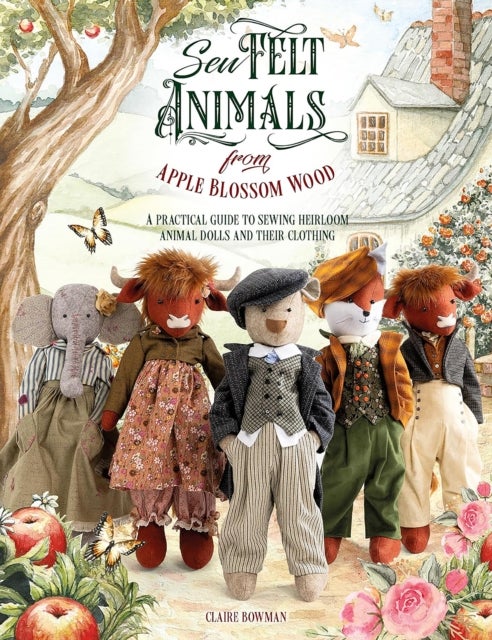 Sew Felt Animals from Apple Blossom Wood - A Practical Guide to Sewing Heirloom Animal Dolls and Their Clothing