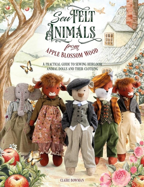 Sew Felt Animals from Apple Blossom Wood - A Practical Guide to Sewing Heirloom Animal Dolls and Their Clothing