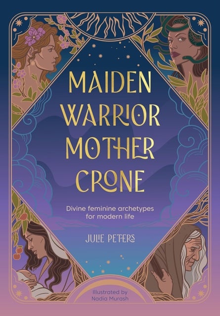 Maiden, Warrior, Mother, Crone - Divine Feminine Archetypes for Modern Life