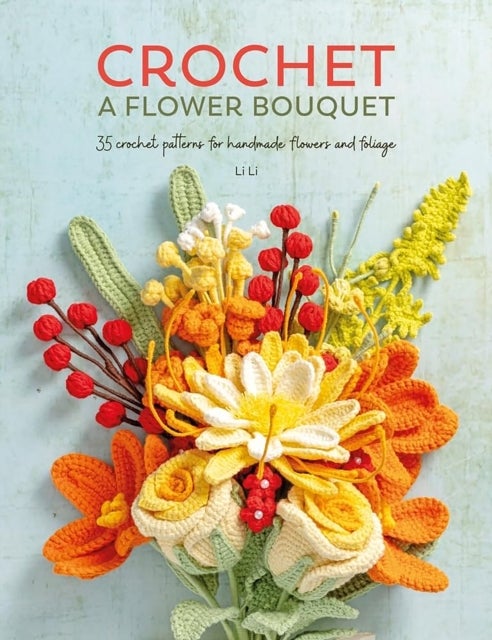 Crochet a Flower Bouquet - 35 Crochet Patterns for Handmade Flowers and Foliage