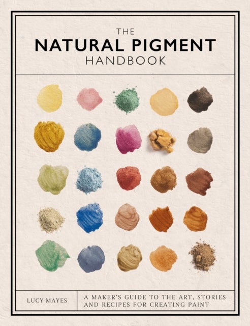 The Natural Pigment Handbook - A Maker’s Guide to the Art, Stories and Recipes for Creating Paint