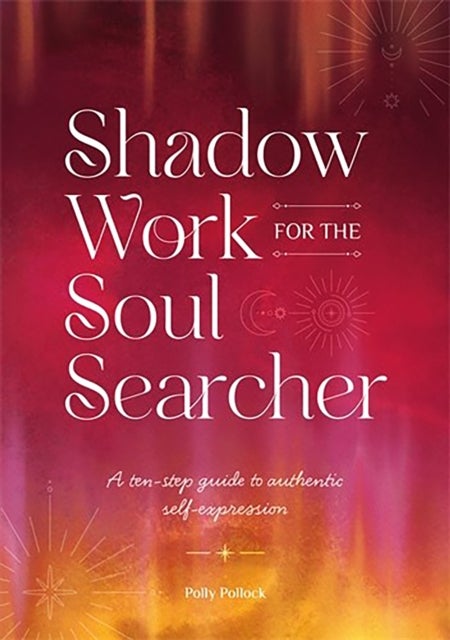 Shadow Work for the Soul Searcher - A Ten-Step Guide to Authentic Self-Expression
