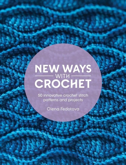 New Ways with Crochet - 50 Innovative Crochet Stitch Patterns and Projects