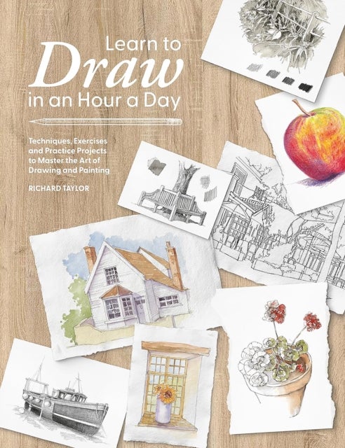 Learn to Draw in an Hour a Day - Techniques, Exercises and Practice Projects to Master the Art of Drawing and Painting