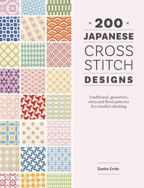 200 Japanese Cross Stitch Designs - Traditional, Geometric, Retro and Floral Patterns for Mindful Stitching