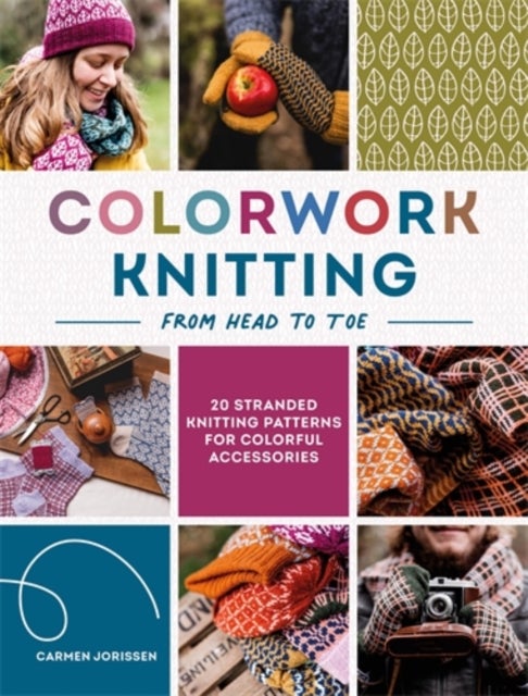 Colorwork Knitting from Head to Toe - 20 Stranded Knitting Patterns for Colorful Accessories