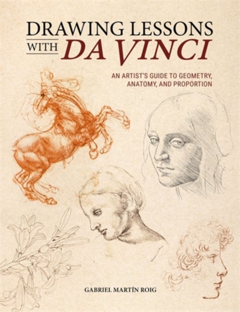 Drawing Lessons with Da Vinci - An Artist’s Guide to Geometry, Anatomy, and Proportion