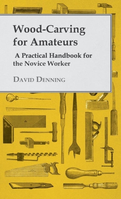 Wood-Carving For Amateurs - A Practical Handbook For The Novice Worker