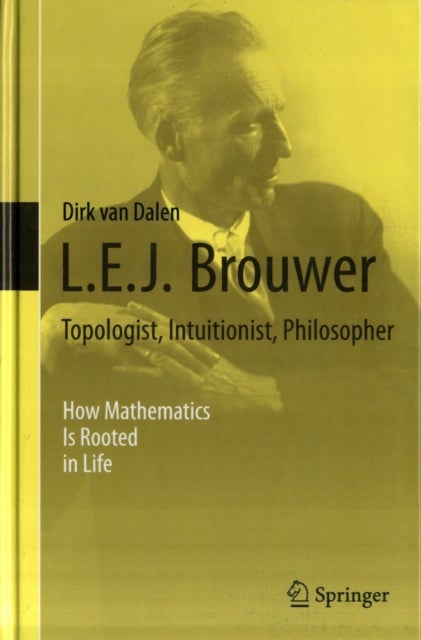 L.E.J. Brouwer - Topologist, Intuitionist, Philosopher - How Mathematics Is Rooted in Life