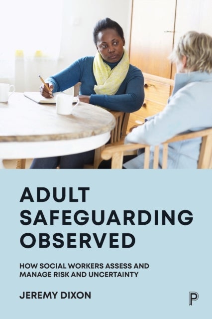 Adult Safeguarding Observed - How Social Workers Assess and Manage Risk and Uncertainty