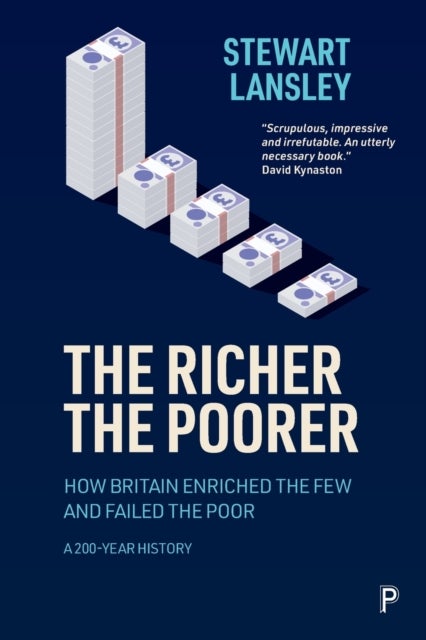 The Richer, The Poorer - How Britain Enriched the Few and Failed the Poor. A 200-Year History