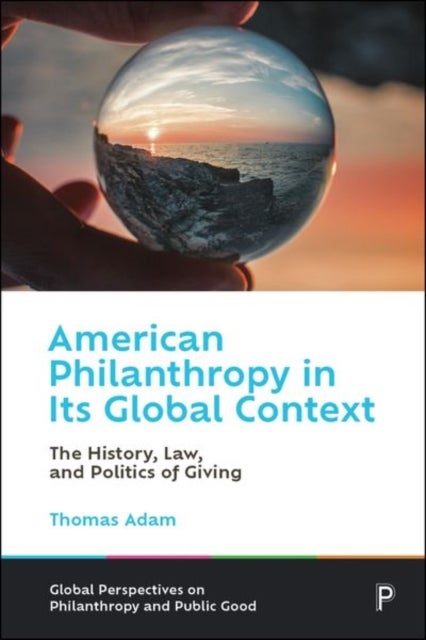 American Philanthropy in Its Global Context - The History, Law, and Politics of Giving