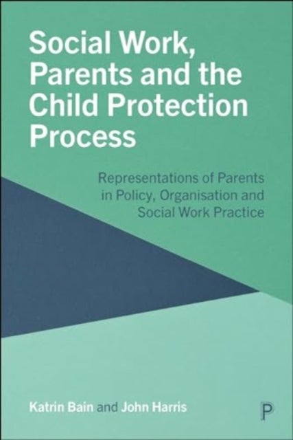 Social Work, Parents and the Child Protection Process - Representations of Parents in Policy, Organisation and Social Work Practice