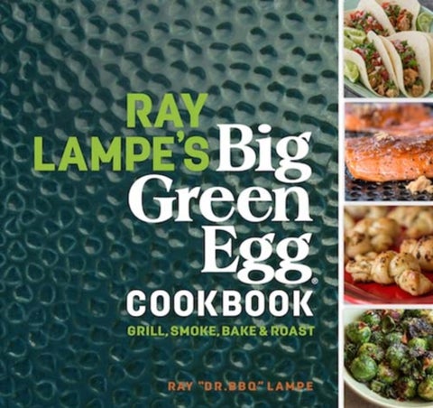 Ray Lampe's Big Green Egg Cookbook - Grill, Smoke, Bake & Roast