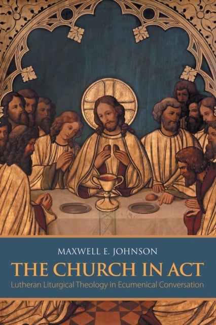 The Church in Act - Lutheran Liturgical Theology in Ecumenical Conversation