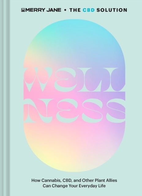 Merry Jane's The CBD Solution: Wellness - How Cannabis, CBD, and Other Plant Allies Can Change Your Everyday Life