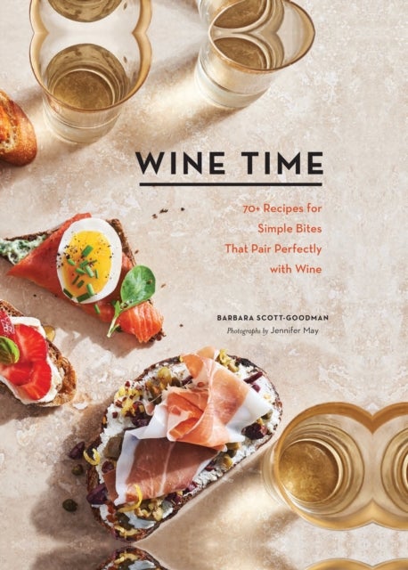 Wine Time - 70+ Recipes for Simple Bites That Pair Perfectly with Wine