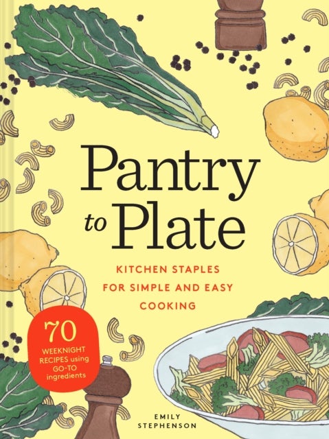 Pantry to Plate - 70 weeknight recipes using go-to ingredients