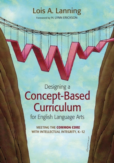 Designing a Concept-Based Curriculum for English Language Arts - Meeting the Common Core With Intellectual Integrity, K–12