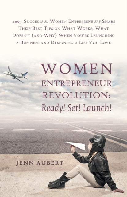 Women Entrepreneur Revolution - Ready! Set! Launch!: 100+ Successful Women Entrepreneurs Share Their Best Tips on What Works, What Doesn't (and Why) W