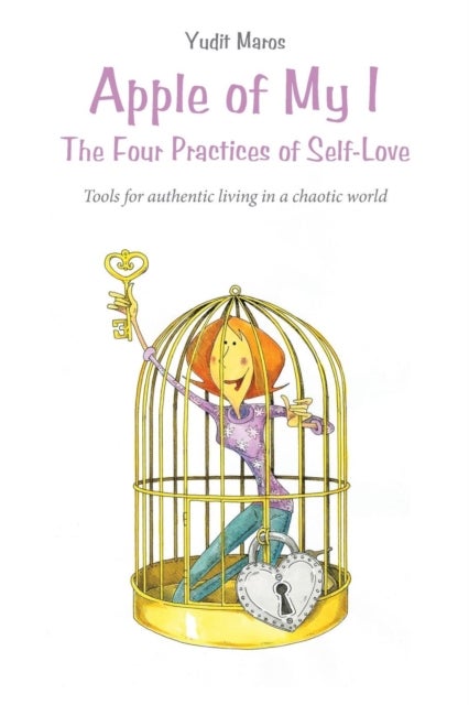 Apple of My I - The Four Practices of Self-Love: Tools for authentic living in a chaotic world