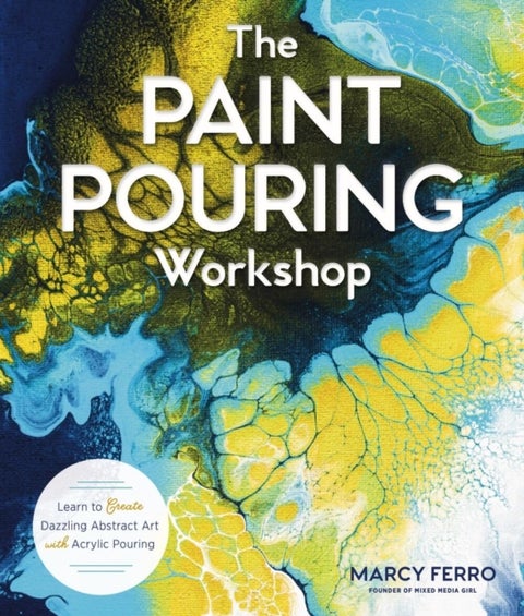 The Paint Pouring Workshop - Learn to Create Dazzling Abstract Art with Acrylic Pouring