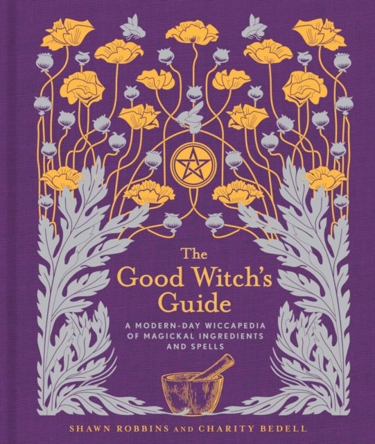 The Good Witch's Guide - A Modern-Day Wiccapedia of Magickal Ingredients and Spells