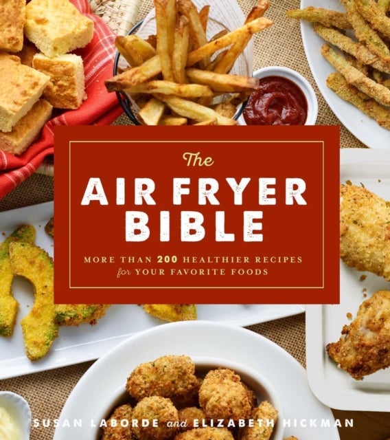 The Air Fryer Bible - More Than 200 Healthier Recipes for Favorite Dishes and Special Treats