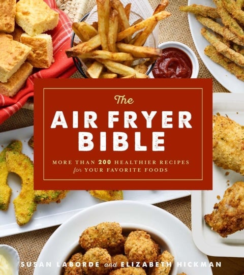 The Air Fryer Bible - More Than 200 Healthier Recipes for Favorite Dishes and Special Treats