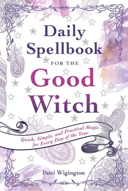 Daily Spellbook for the Good Witch - Quick, Simple, and Practical Magic for Every Day of the Year
