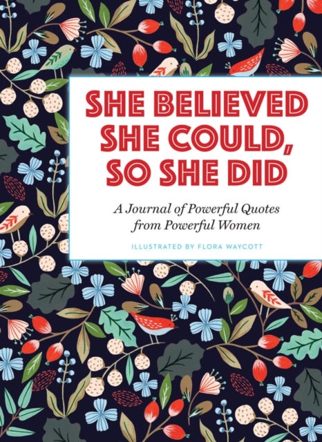 She Believed She Could, So She Did - A Journal of Powerful Quotes from Powerful Women
