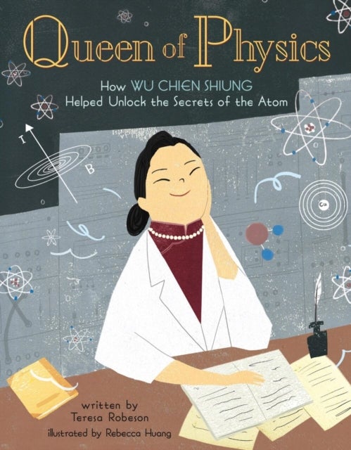 Queen of Physics - How Wu Chien Shiung Helped Unlock the Secrets of the Atom