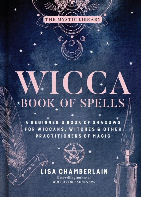 Wicca Book of Spells - A Beginner’s Book of Shadows for Wiccans, Witches & Other Practitioners of Magic