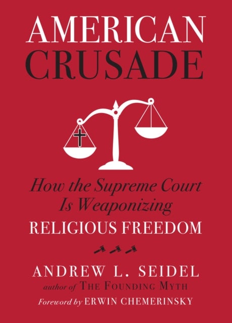 American Crusade - How the Supreme Court Is Weaponizing Religious Freedom