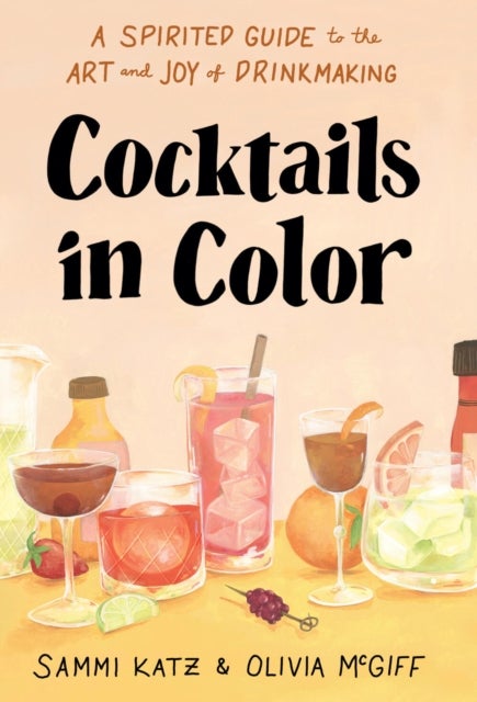 Cocktails in Color - A Spirited Guide Through the Art and Joy of Drinkmaking